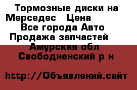 Тормозные диски на Мерседес › Цена ­ 3 000 - Все города Авто » Продажа запчастей   . Амурская обл.,Свободненский р-н